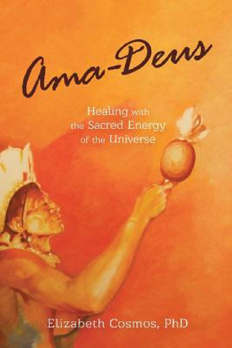 Ama-Deus: Healing with the Sacred Energy of the Universe by Elizabeth Cosmos