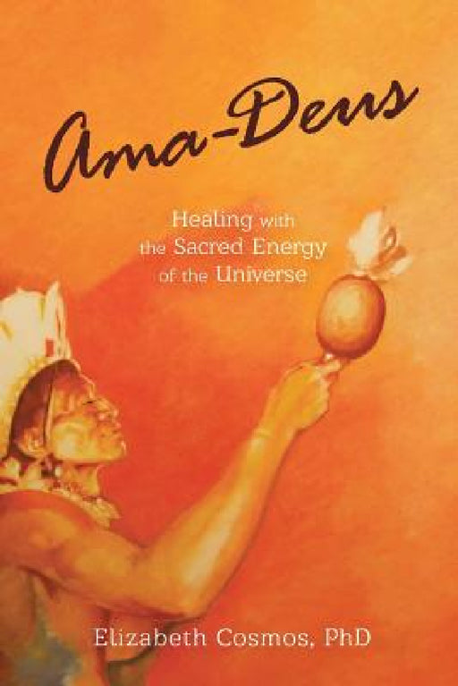 Ama-Deus: Healing with the Sacred Energy of the Universe by Elizabeth Cosmos