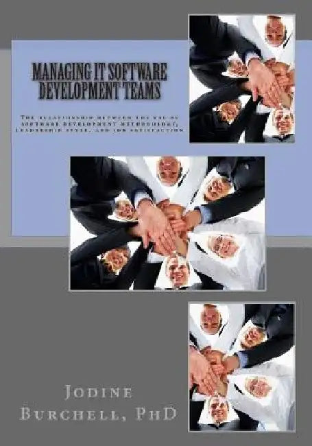 Managing IT Software Development Teams: The relationship between the use of software development methodology, leadership style, and job satisfaction by Jodine M. Burchell Phd