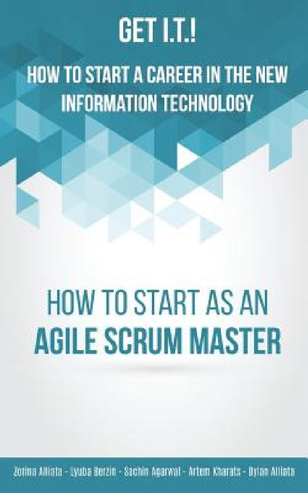 Get I.T.! How to Start a Career in the New Information Technology: How to Start as an Agile Scrum Master by Zorina Alliata, Dylan Alliata, Lyuba Berzin