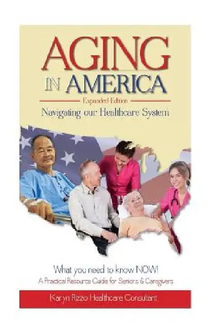 AGING in AMERICA Navigating our Healthcare System by Karyn M. Rizzo