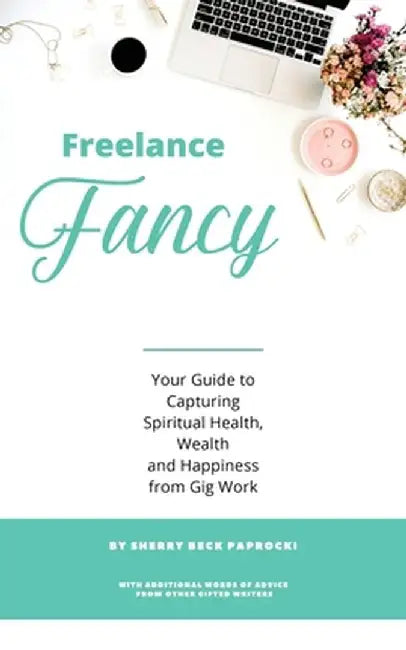 Freelance Fancy: Your Guide to Capturing Spiritual Health, Wealth and Happiness from Gig Work by Sherry Beck Paprocki