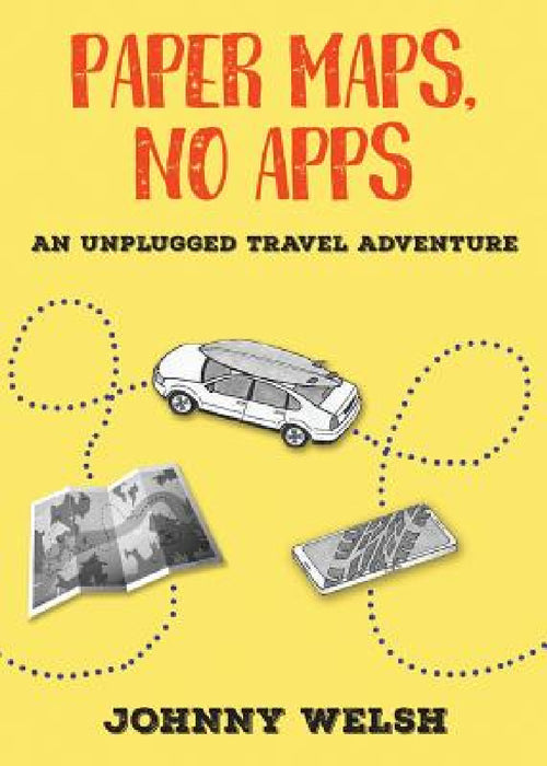 Paper Maps, No Apps: An Unplugged Travel Adventure by Johnny Welsh