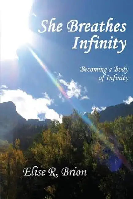 She Breathes Infinity: Becoming a Body of Infinity by Elise R. Brion