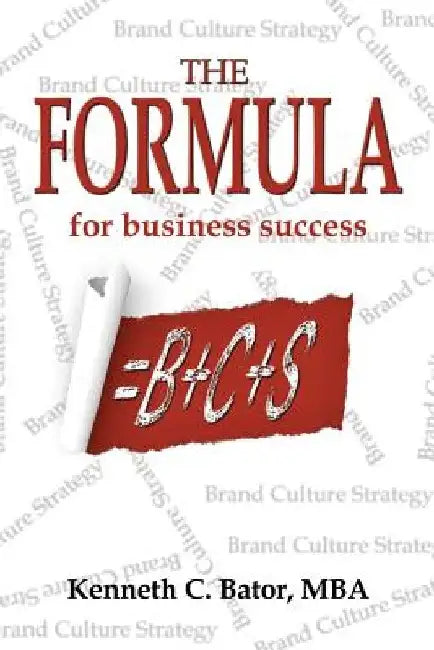 The Formula for Business Success = B + C + S by Kenneth C. Bator Mba