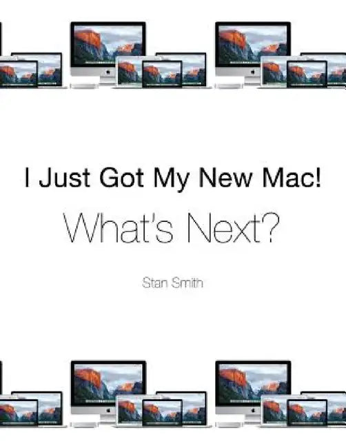 I Just Got My New Mac! What's Next? by Stan Smith