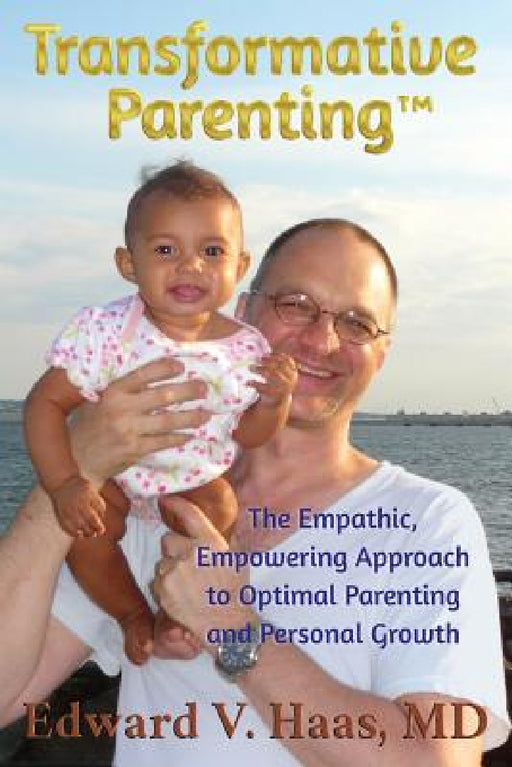 Transformative Parenting: The Empathic, Empowering Approach to Optimal Parenting and Personal Growth by Edward V. Haas