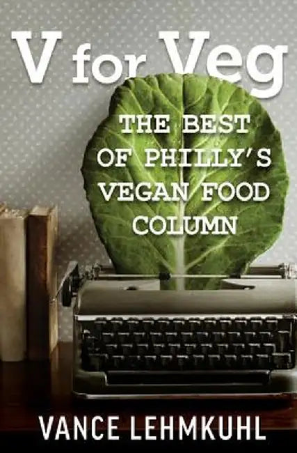 V for Veg: The Best of Philly's Vegan Food Column by Vance Lehmkuhl