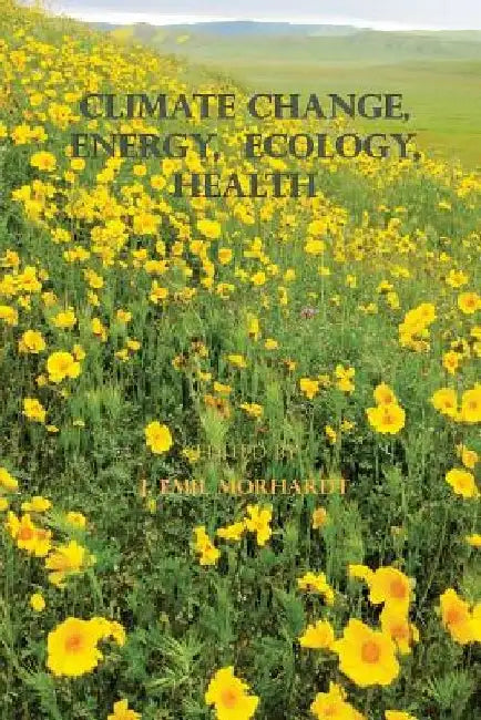 Climate Change, Energy, Ecology, Health by J. Emil Morhardt Ph. D.