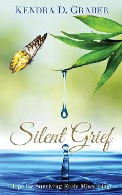 Silent Grief: Hope for Surviving Early Miscarriage by Kendra D. Graber
