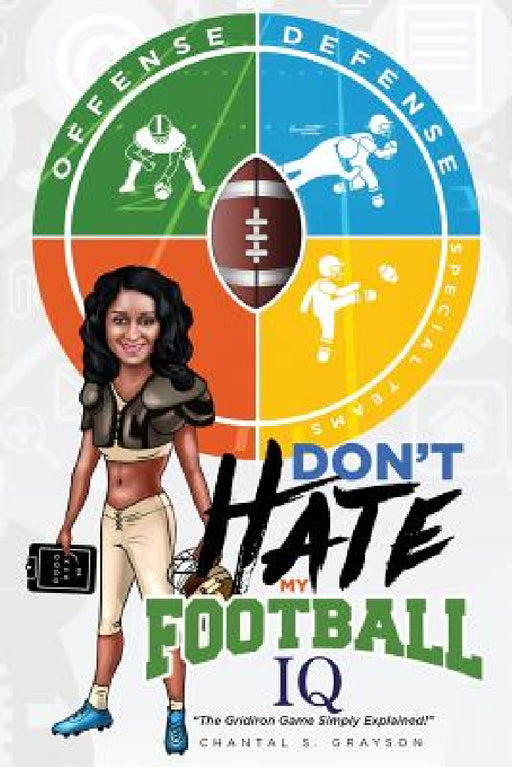 Don't Hate My Football IQ: The Gridiron Game Simply Explained by Chantal S. Grayson