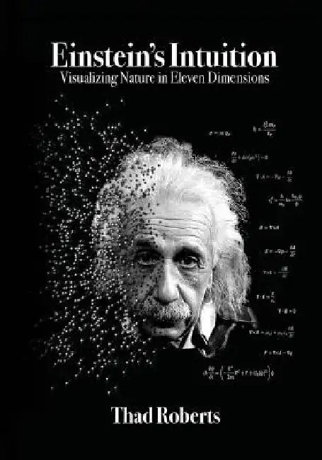 Einstein's Intuition: Visualizing Nature in Eleven Dimensions by Thad Roberts
