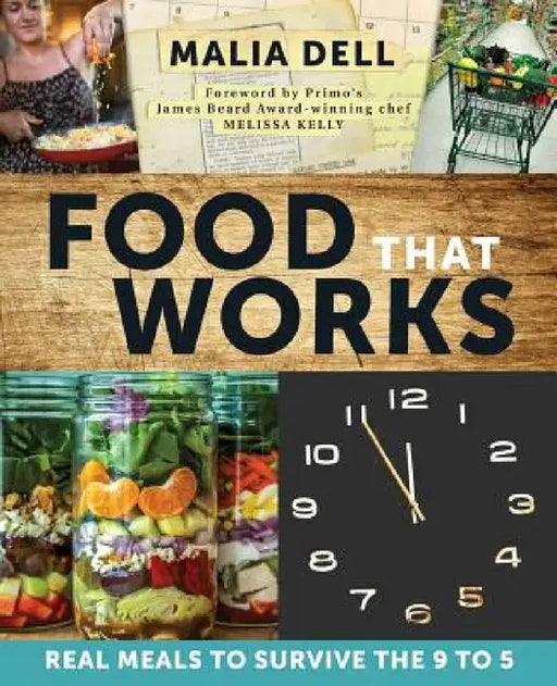 Food That Works: Real Meals to Survive the 9 to 5 by Malia Dell, Melissa Kelly, Cookbook Construction Crew