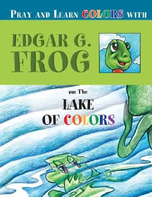 Edgar G. Frog on the LAKE OF COLORS: Pray and Learn Colors by Linda D. Washington