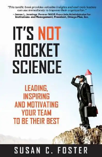 It's Not Rocket Science: Leading, Inspiring and Motivating Your Team to Be Their Best by Susan C. Foster