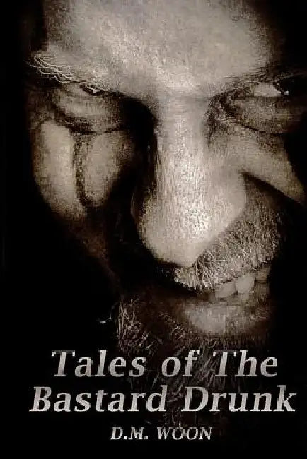 Tales of The Bastard Drunk by D. M. Woon