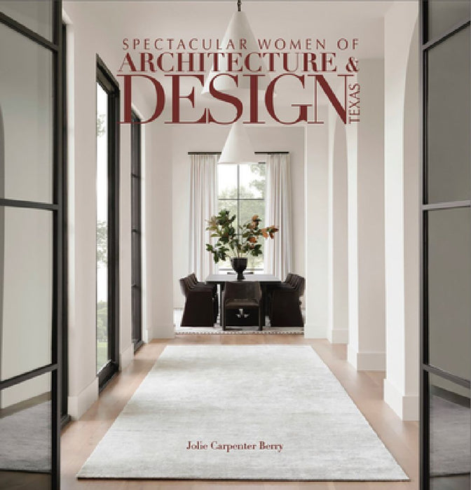 Spectacular Women of Architecture & Design Texas: Inspired Homes Imaged and Designed by Texas' Leading Women Architects, Interior Designers, Builders by Jolie Carpenter Berry