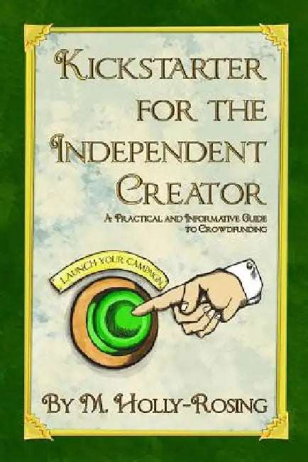 Kickstarter for the Independent Creator - Second Edition: A Practical and Informative Guide to Crowdfunding by Christie Shinn