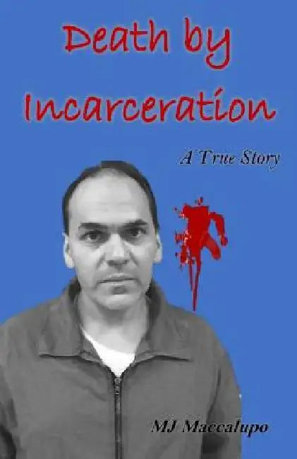 Death by Incarceration: A True Story by M. J. Maccalupo