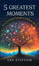 5 Greatest Moments: Being Gratefully Present in a Chaotic World by Len Statham