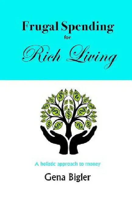 Frugal Spending for Rich Living: A holistic approach to money by Gena Bigler