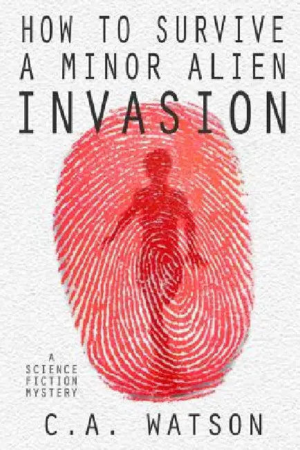 How To Survive A Minor Alien Invasion by C. A. Watson