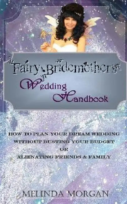 Fairy Bridemother's Wedding Handbook: How to Plan Your Dream Wedding without Busting Your Budget or Alienating Friends & Family by Dawn Halter