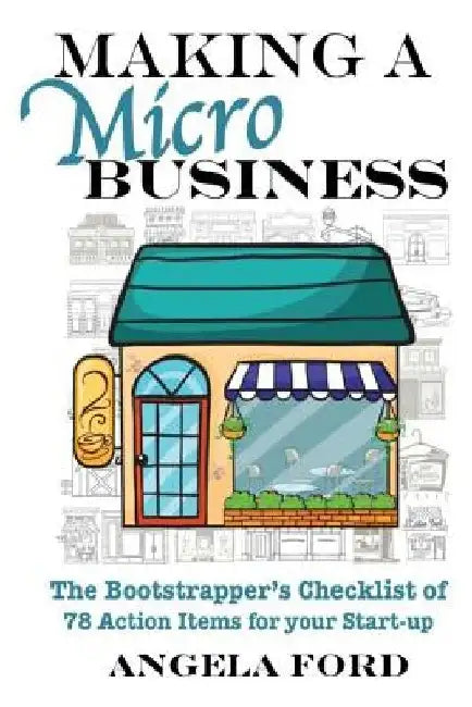 Making A Microbusiness: A Bootstrapper's Checklist of 78 Action Items for your Startup by Angela J. Ford