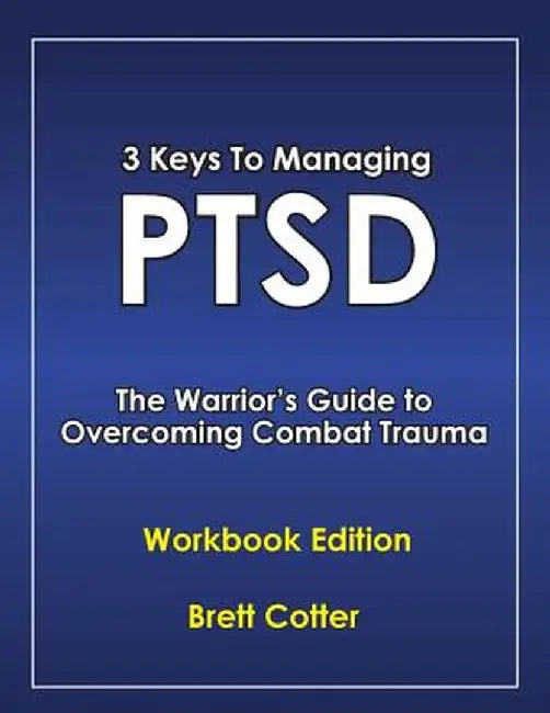 3 Keys to Managing Ptsd: The Warrior's Guide to Overcoming Combat Trauma by Brett Cotter