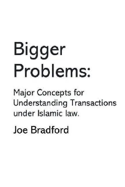 Bigger Problems: Major Concepts for Understanding Transactions under Islamic law by Joe W. Bradford