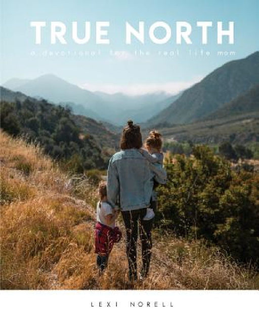 True North: A Devotional for the Real Life Mom by Lexi Norell