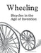 Wheeling: Bicycles in the Age of Invention by Luci Erisman