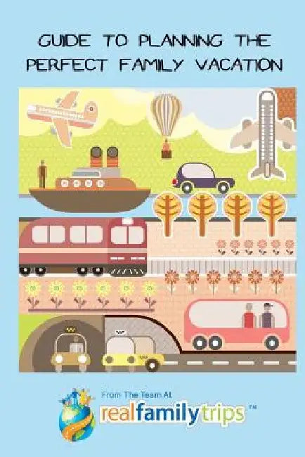 Guide to Planning the Perfect Family Vacation by The Team at Realfamilytrips Com