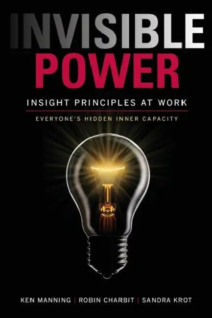 Invisible Power: Insight Principles at Work: Everyone's Hidden Capacity by Ken Manning, Robin Charbit, Sandra Krot