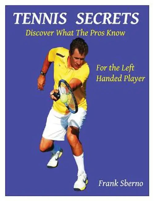 Tennis Secrets for the Left Handed Player: Discover What the Pros Know by Frank Sberno