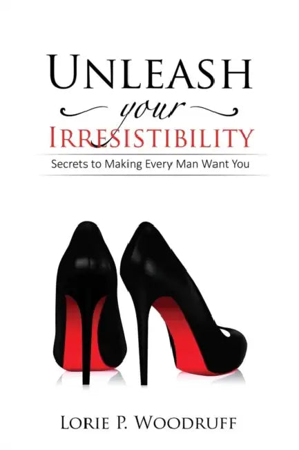 Unleash Your Irresistibility: Secrets To Making Every Man Want You by Claudia Ross