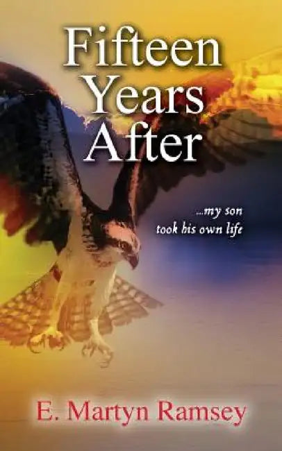 Fifteen Years After: ...my son took his own life by E. Martyn Ramsey, Nikki Busch