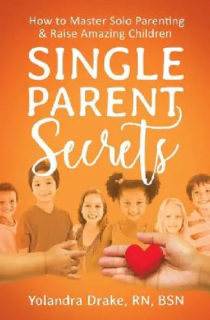Single Parent Secrets: How to Master Solo Parenting & Raise Amazing Children by Yolandra Drake