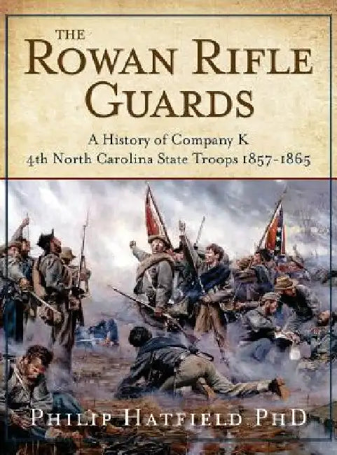 The Rowan Rifle Guards: A History of Company K, 4th North Carolina State Troops 1857-1865 by Philip Hatfield