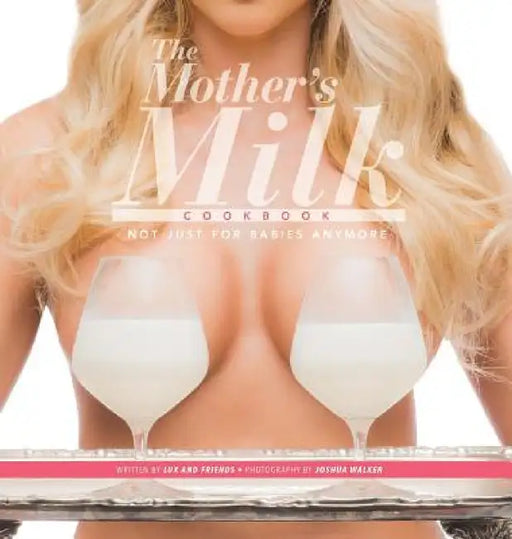 The Mother's Milk Cookbook: The Official Breast Milk Cookbook by Lux And Friends
