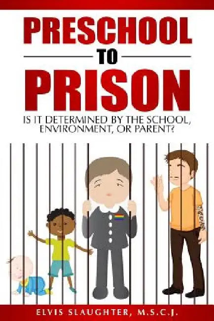 Preschool to Prison: Is It Determined by the School, Environment, or Parent? by Elvis Slaughter