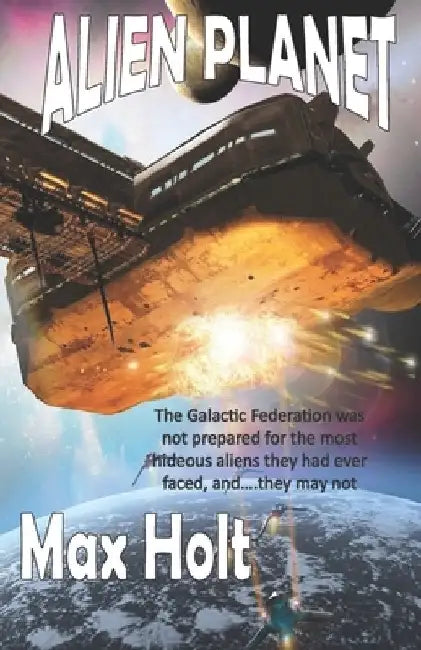 Alien Planet: The Galactic Federation was not prepared for the most hideous aliens they had ever faced, and...they may not win. by Max Holt