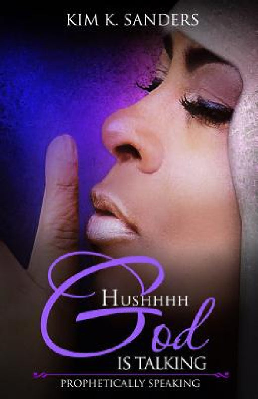 Hushhhh God Is Talking: Prophetically Speaking by Kim Kathleen Sanders