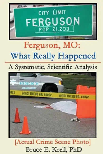 Ferguson, MO: What Really Happened: A Systematic, Scientific Analysis by Bruce E. Krell