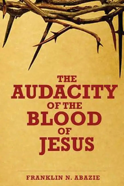 The Audacity of the Blood of Jesus: The Blood of Jesus by Franklin N. Abazie