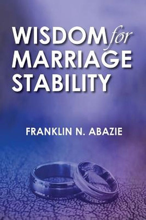 Wisdom for Marriage Stabilty: Marriage Stabilty by Franklin N. Abazie