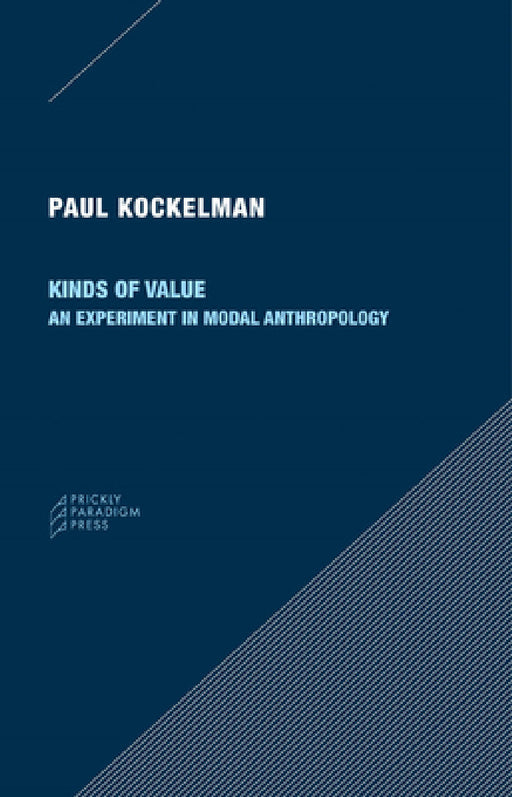 Kinds of Value: An Experiment in Modal Anthropology by Paul Kockelman