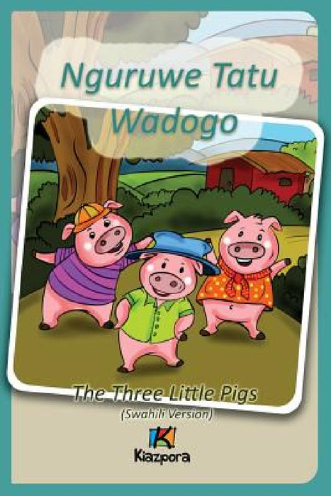 Nguruwe Watatu Wadogo - Swahili Children's Book: The Three Little Pigs (Swahili Version) by Kiazpora