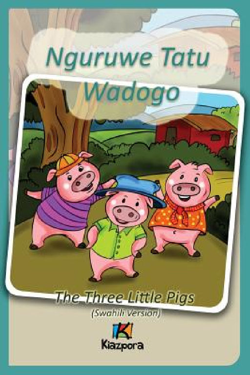Nguruwe Watatu Wadogo - Swahili Children's Book: The Three Little Pigs (Swahili Version) by Kiazpora
