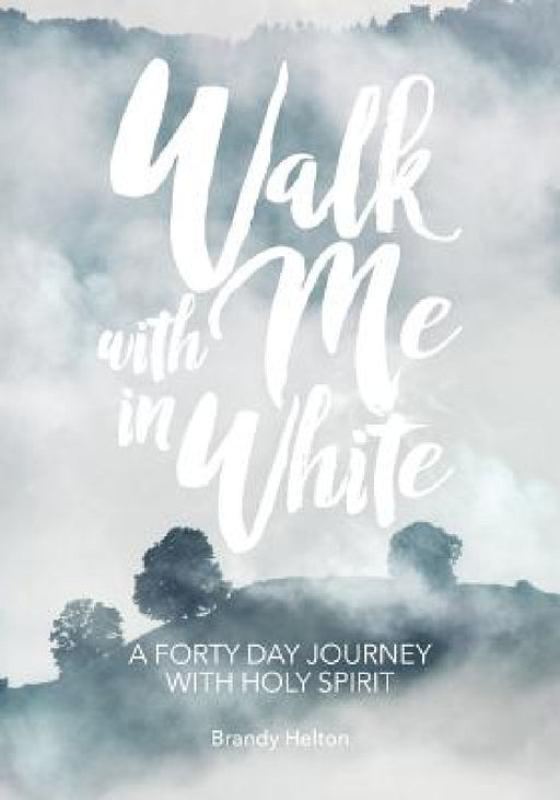 Walk with Me in White: A Forty Day Journey with Holy Spirit by Brandy Helton